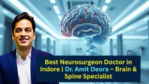 Best Neurosurgeon Doctor in Indore Dr. Amit Deora – Brain & Spine Specialist