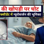 सिर की खोपड़ी पर चोट गंभीर एक्सीडेंट में न्यूरोसर्जन कैसे बचाते हैं जान
